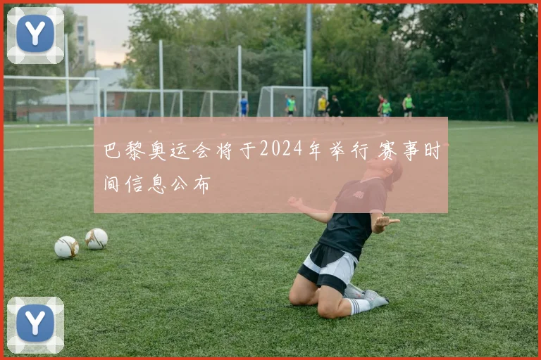 巴黎奥运会将于2024年举行 赛事时间信息公布