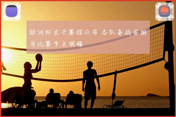 欧洲杯女子赛程公布 各队备战安排与比赛节点明确