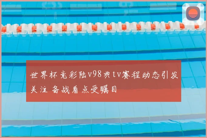世界杯竞彩陆v98典tv赛程动态引发关注 备战看点受瞩目