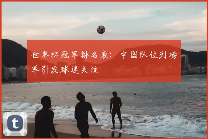 世界杯冠军排名表:中国队位列榜单引发球迷关注